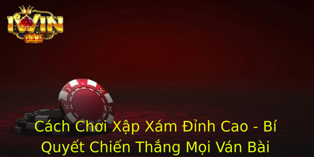 Cach Choi Xap Xam Inh Cao Bi Quyet Chien Thang Moi Van Bai