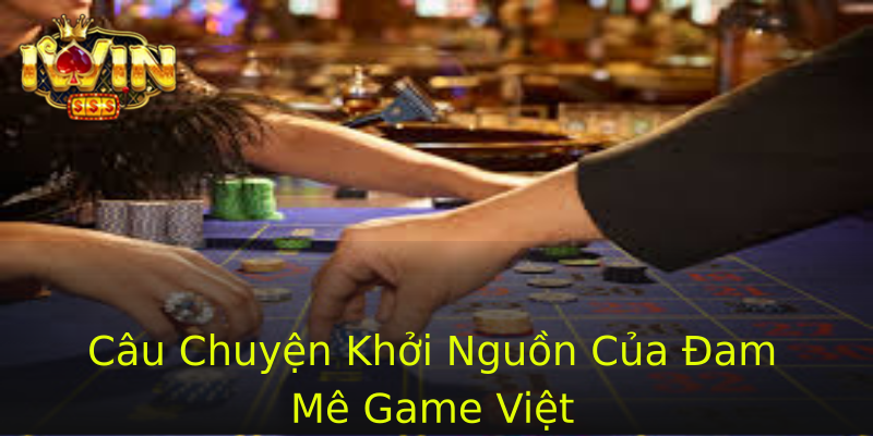 Câu Chuyện Khởi Nguồn Của Đam Mê Game Việt Câu Chuyện Khởi Nguồn Của Đam Mê Game Việt