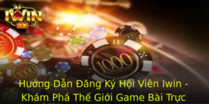 Huong Dan Ang Ky Hoi Vien Iwin Kham Pha The Gioi Game Bai Truc Tuyen Inh Cao 1