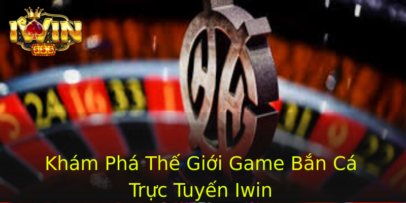 Khám Phá Thế Giới Game Bắn Cá Trực Tuyến Iwin Khám Phá Thế Giới Game Bắn Cá Trực Tuyến Iwin