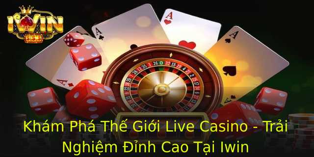 Kham Pha The Gioi Live Casino Trai Nghiem Inh Cao Tai Iwin 1